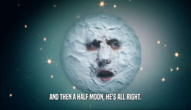 AND THEN A HALF MOON, HE'S ALL RIGHT.  