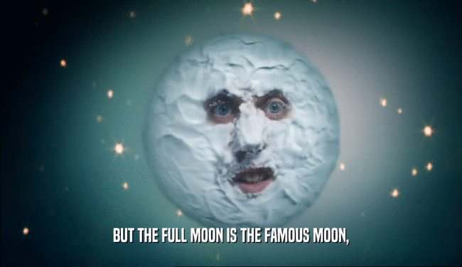 BUT THE FULL MOON IS THE FAMOUS MOON,  
