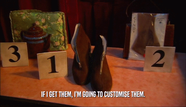 IF I GET THEM, I'M GOING TO CUSTOMISE THEM.  