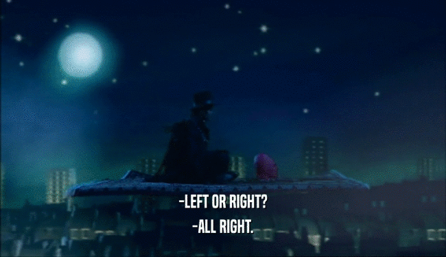 -LEFT OR RIGHT?
 -ALL RIGHT.
 