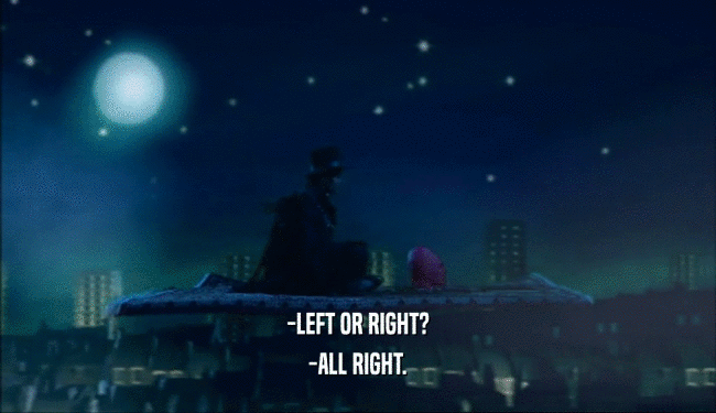 -LEFT OR RIGHT? -ALL RIGHT. 