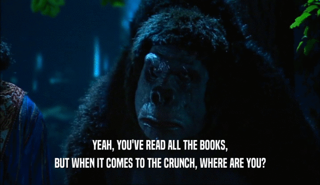 YEAH, YOU'VE READ ALL THE BOOKS, BUT WHEN IT COMES TO THE CRUNCH, WHERE ARE YOU? 