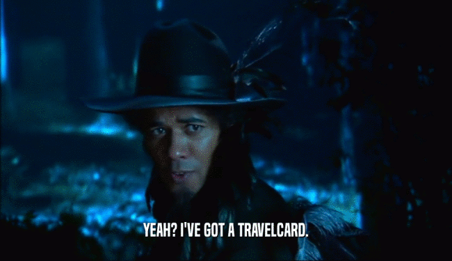 YEAH? I'VE GOT A TRAVELCARD.  