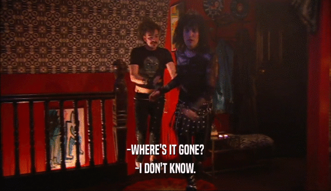 -WHERE'S IT GONE? -I DON'T KNOW. 