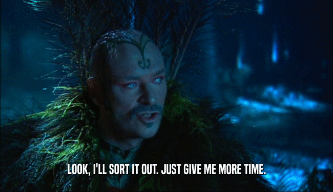LOOK, I'LL SORT IT OUT. JUST GIVE ME MORE TIME.  