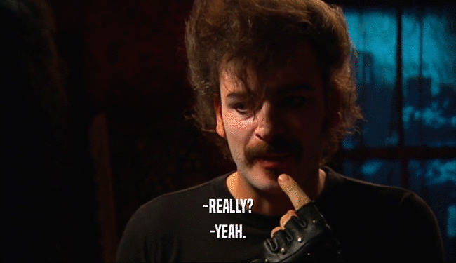 -REALLY? -YEAH. 
