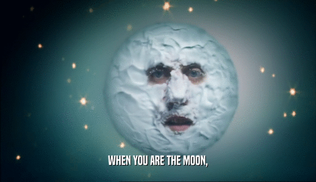 WHEN YOU ARE THE MOON,  