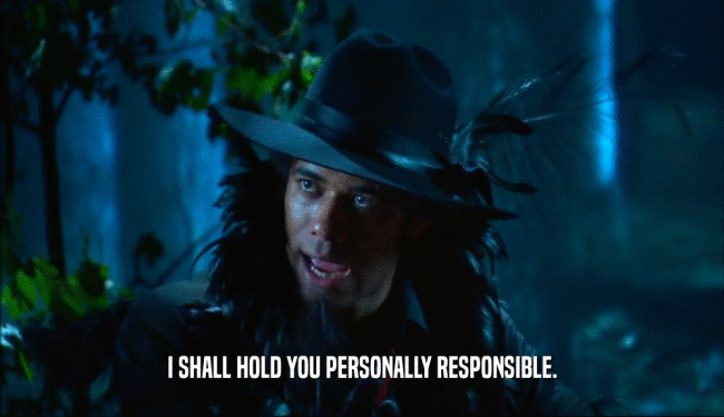 I SHALL HOLD YOU PERSONALLY RESPONSIBLE.  