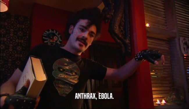 ANTHRAX, EBOLA.  