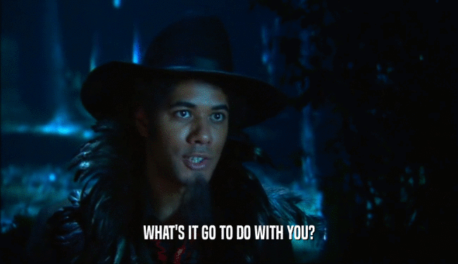 WHAT'S IT GO TO DO WITH YOU?  