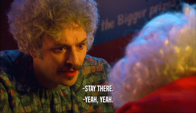 -STAY THERE. -YEAH, YEAH. 