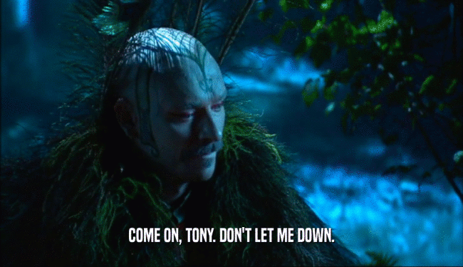 COME ON, TONY. DON'T LET ME DOWN.  