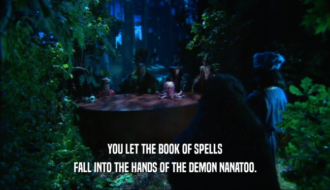 YOU LET THE BOOK OF SPELLS FALL INTO THE HANDS OF THE DEMON NANATOO. 
