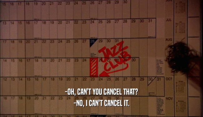 -OH, CAN'T YOU CANCEL THAT?
 -NO, I CAN'T CANCEL IT.
 