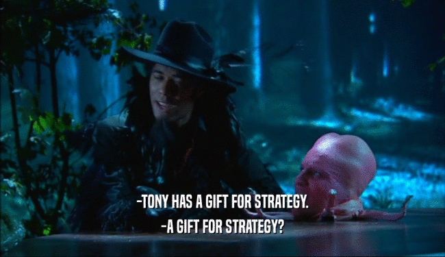 -TONY HAS A GIFT FOR STRATEGY.
 -A GIFT FOR STRATEGY?
 