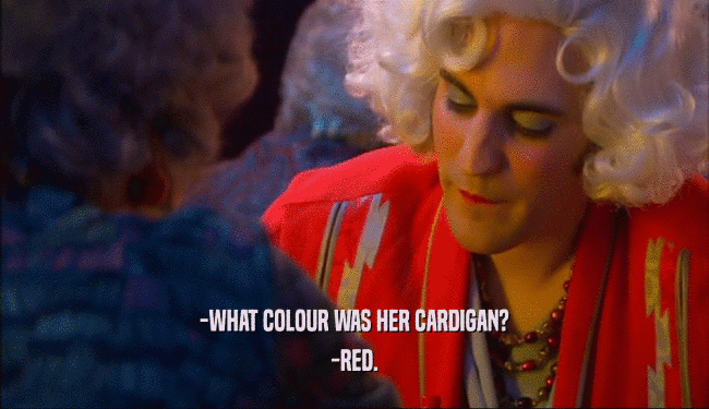 -WHAT COLOUR WAS HER CARDIGAN? -RED. 
