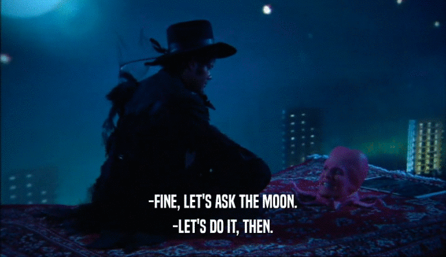 -FINE, LET'S ASK THE MOON. -LET'S DO IT, THEN. 