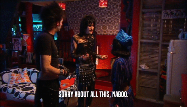 SORRY ABOUT ALL THIS, NABOO.  