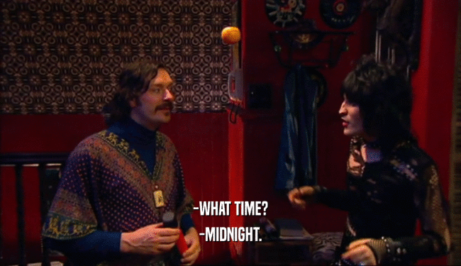 -WHAT TIME?
 -MIDNIGHT.
 