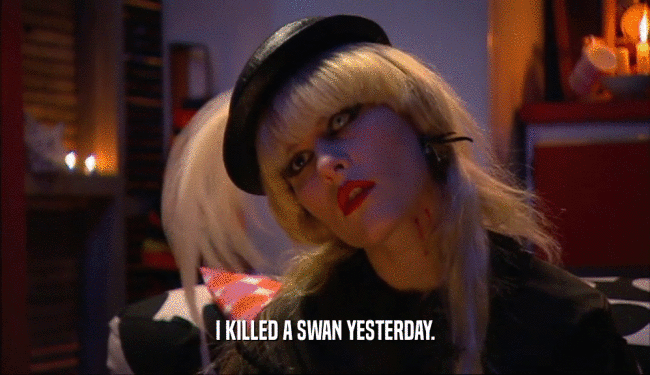 I KILLED A SWAN YESTERDAY.
  