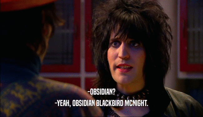 -OBSIDIAN?
 -YEAH, OBSIDIAN BLACKBIRD MCNIGHT.
 