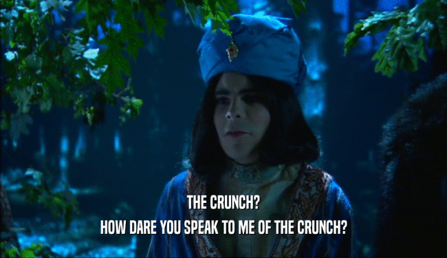 THE CRUNCH? HOW DARE YOU SPEAK TO ME OF THE CRUNCH? 
