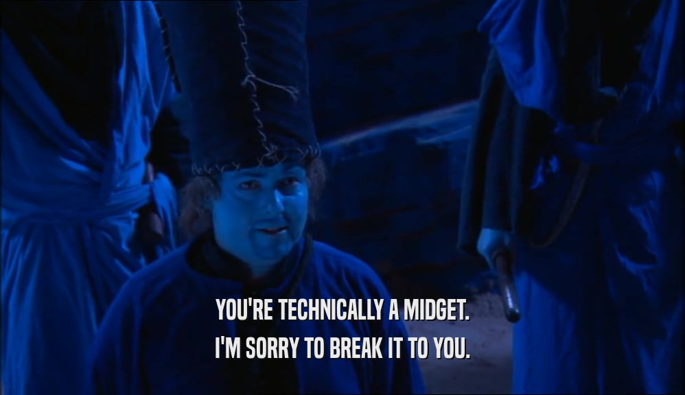 YOU'RE TECHNICALLY A MIDGET. I'M SORRY TO BREAK IT TO YOU. 