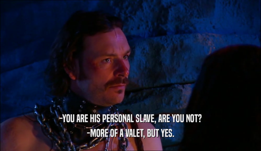 -YOU ARE HIS PERSONAL SLAVE, ARE YOU NOT? -MORE OF A VALET, BUT YES. 