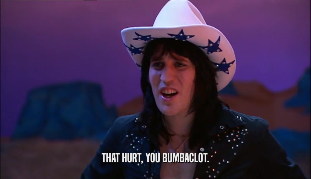 THAT HURT, YOU BUMBACLOT.  