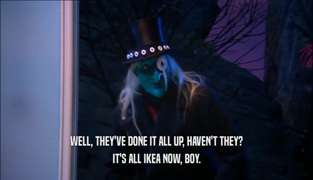 WELL, THEY'VE DONE IT ALL UP, HAVEN'T THEY? IT'S ALL IKEA NOW, BOY. 