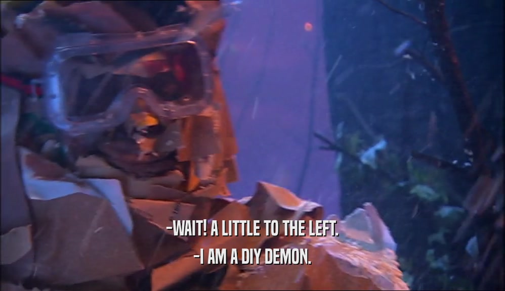 -WAIT! A LITTLE TO THE LEFT. -I AM A DIY DEMON. 