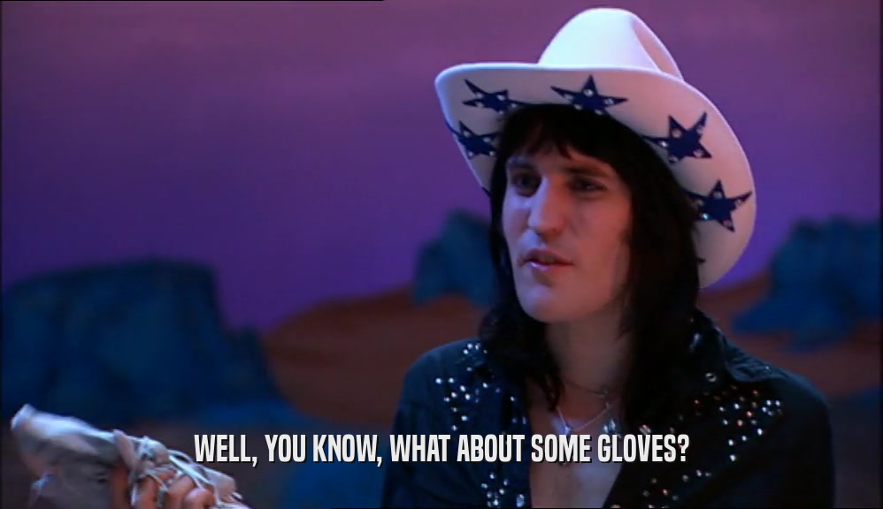 WELL, YOU KNOW, WHAT ABOUT SOME GLOVES?  