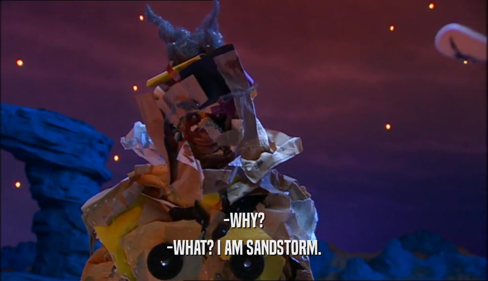 -WHY? -WHAT? I AM SANDSTORM. 