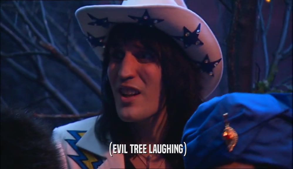 (EVIL TREE LAUGHING)
  
