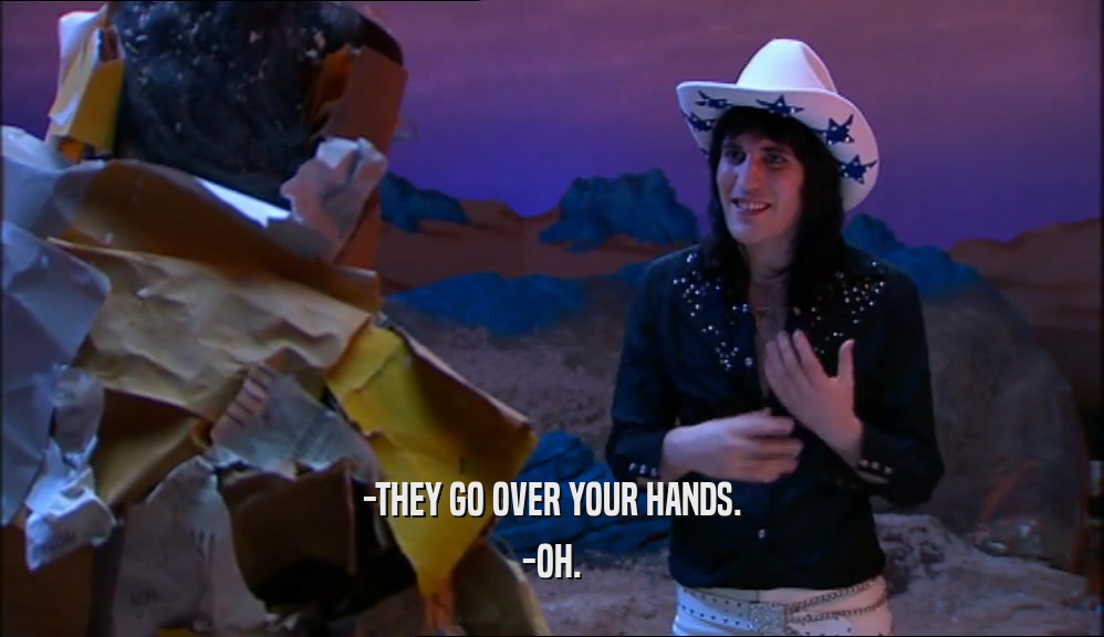-THEY GO OVER YOUR HANDS. -OH. 