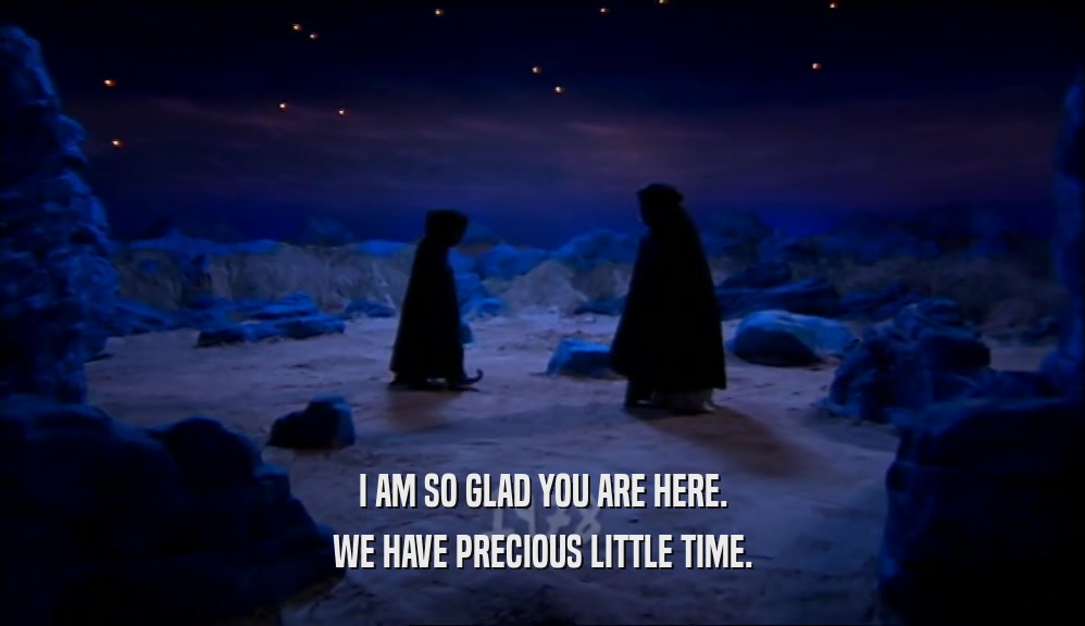 I AM SO GLAD YOU ARE HERE. WE HAVE PRECIOUS LITTLE TIME. 