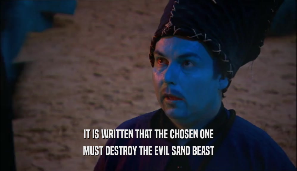 IT IS WRITTEN THAT THE CHOSEN ONE
 MUST DESTROY THE EVIL SAND BEAST
 