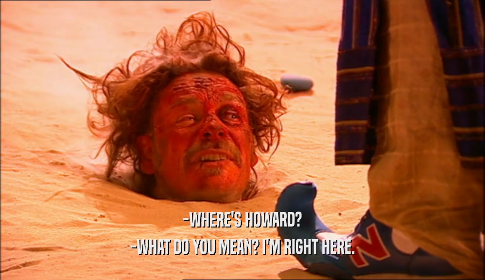 -WHERE'S HOWARD? -WHAT DO YOU MEAN? I'M RIGHT HERE. 