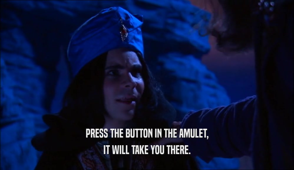 PRESS THE BUTTON IN THE AMULET,
 IT WILL TAKE YOU THERE.
 
