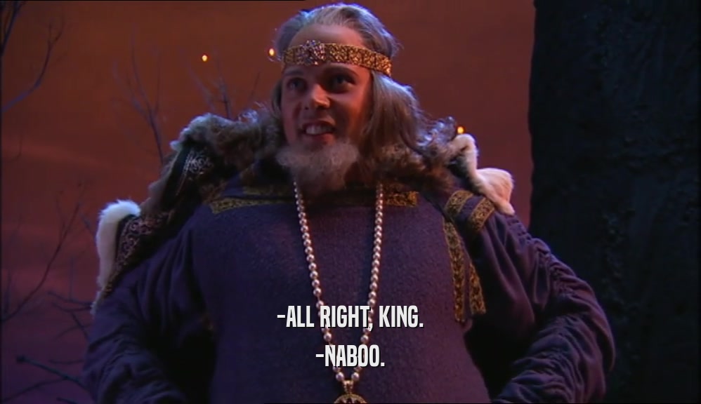 -ALL RIGHT, KING. -NABOO. 