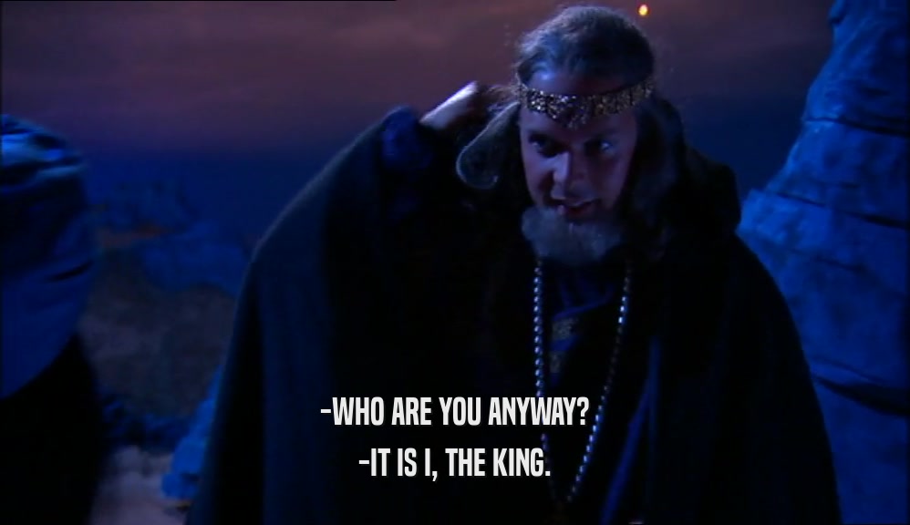 -WHO ARE YOU ANYWAY? -IT IS I, THE KING. 