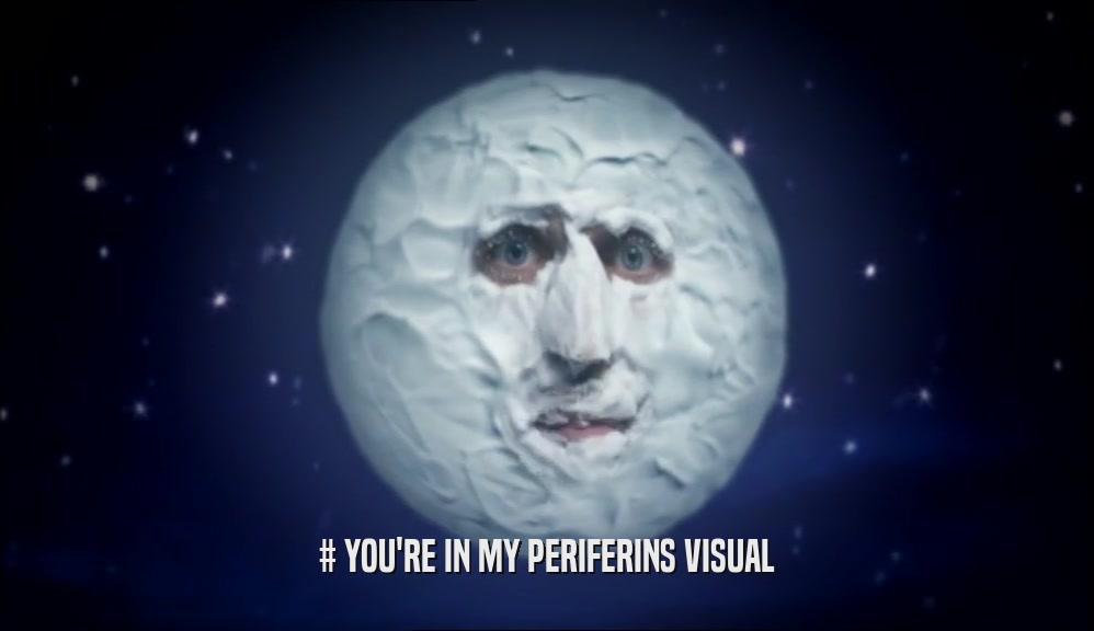 # YOU'RE IN MY PERIFERINS VISUAL
  