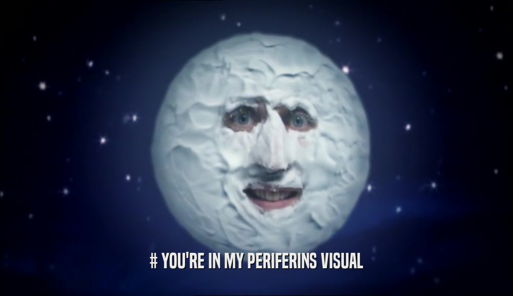 # YOU'RE IN MY PERIFERINS VISUAL
  