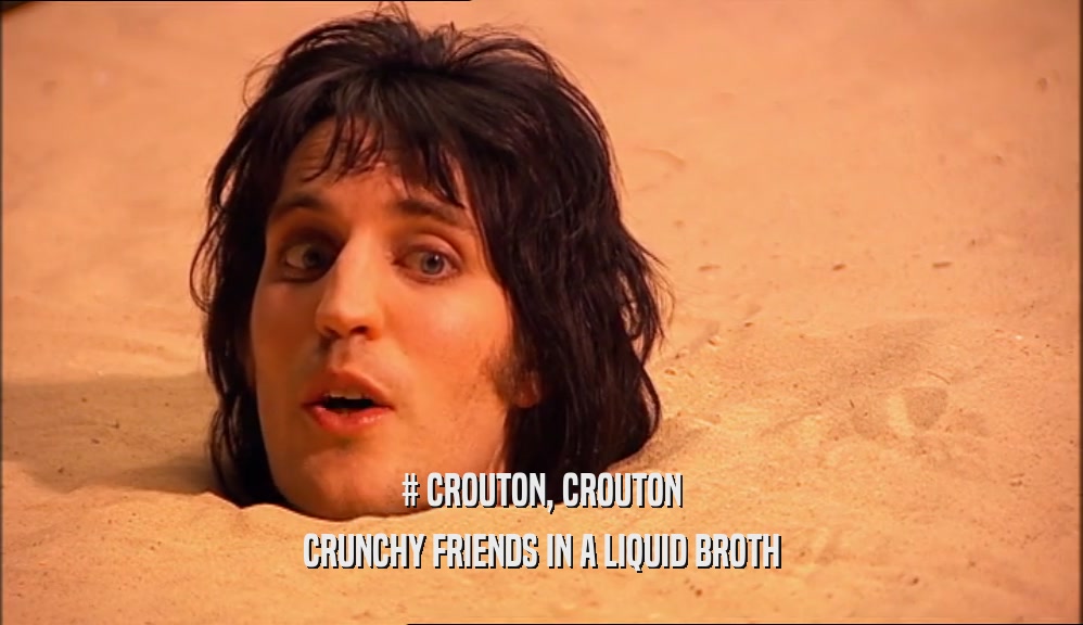 # CROUTON, CROUTON CRUNCHY FRIENDS IN A LIQUID BROTH 
