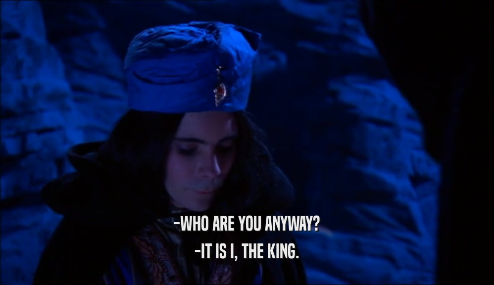 -WHO ARE YOU ANYWAY? -IT IS I, THE KING. 