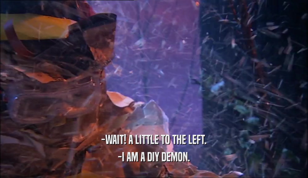 -WAIT! A LITTLE TO THE LEFT. -I AM A DIY DEMON. 