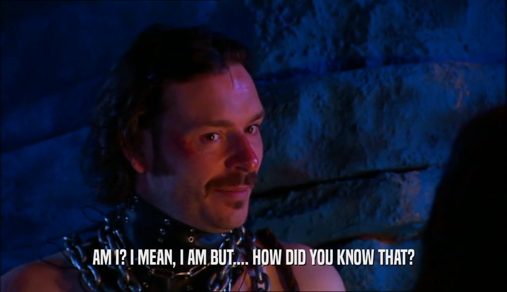 AM I? I MEAN, I AM BUT.... HOW DID YOU KNOW THAT?  