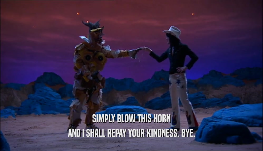 SIMPLY BLOW THIS HORN AND I SHALL REPAY YOUR KINDNESS. BYE. 