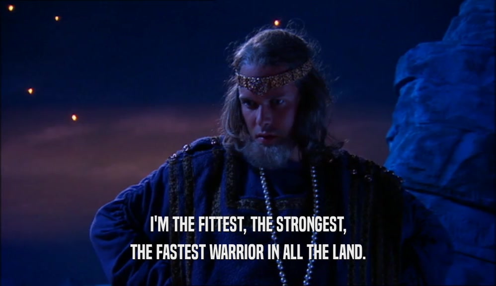 I'M THE FITTEST, THE STRONGEST, THE FASTEST WARRIOR IN ALL THE LAND. 