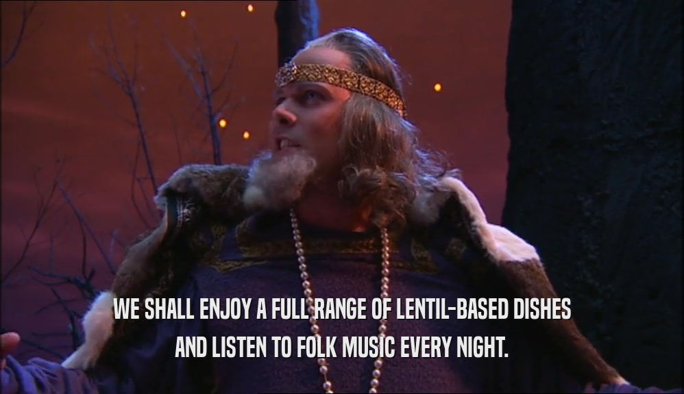 WE SHALL ENJOY A FULL RANGE OF LENTIL-BASED DISHES AND LISTEN TO FOLK MUSIC EVERY NIGHT. 